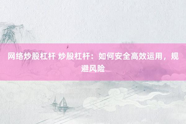 网络炒股杠杆 炒股杠杆:如何安全高效运用,规避风险